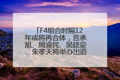 F4组合时隔12年或将再合体，言承旭、周渝民、吴建豪、朱孝天将举办出道25周年演唱会