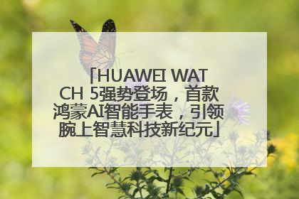 HUAWEI WATCH 5强势登场，首款鸿蒙AI智能手表，引领腕上智慧科技新纪元
