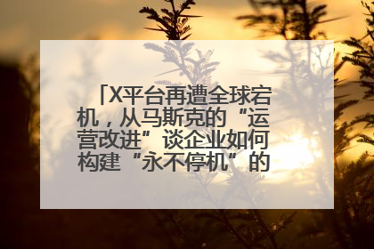 X平台再遭全球宕机，从马斯克的“运营改进”谈企业如何构建“永不停机”的数字护城河