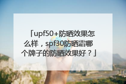 upf50+防晒效果怎么样，spf30防晒霜哪个牌子的防晒效果好？